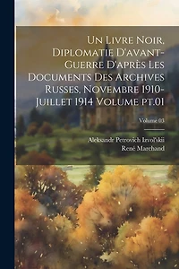 Un livre noir, diplomatie d'avant-guerre d'après les documents des archives russes, novembre 1910-juillet 1914 Volume pt.01; Volume 03