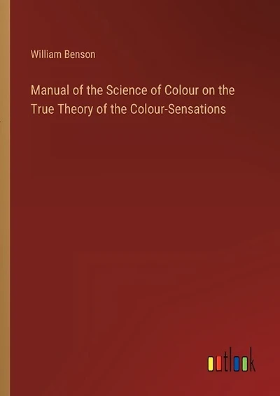 Manual of the Science of Colour on the True Theory of the Colour-Sensations
