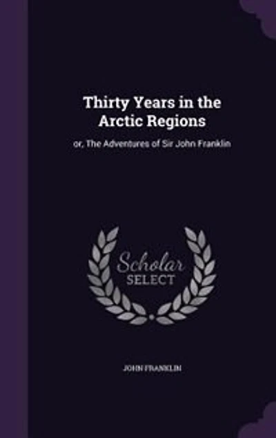 Thirty Years in the Arctic Regions: or, The Adventures of Sir John Franklin