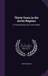 Thirty Years in the Arctic Regions: or, The Adventures of Sir John Franklin