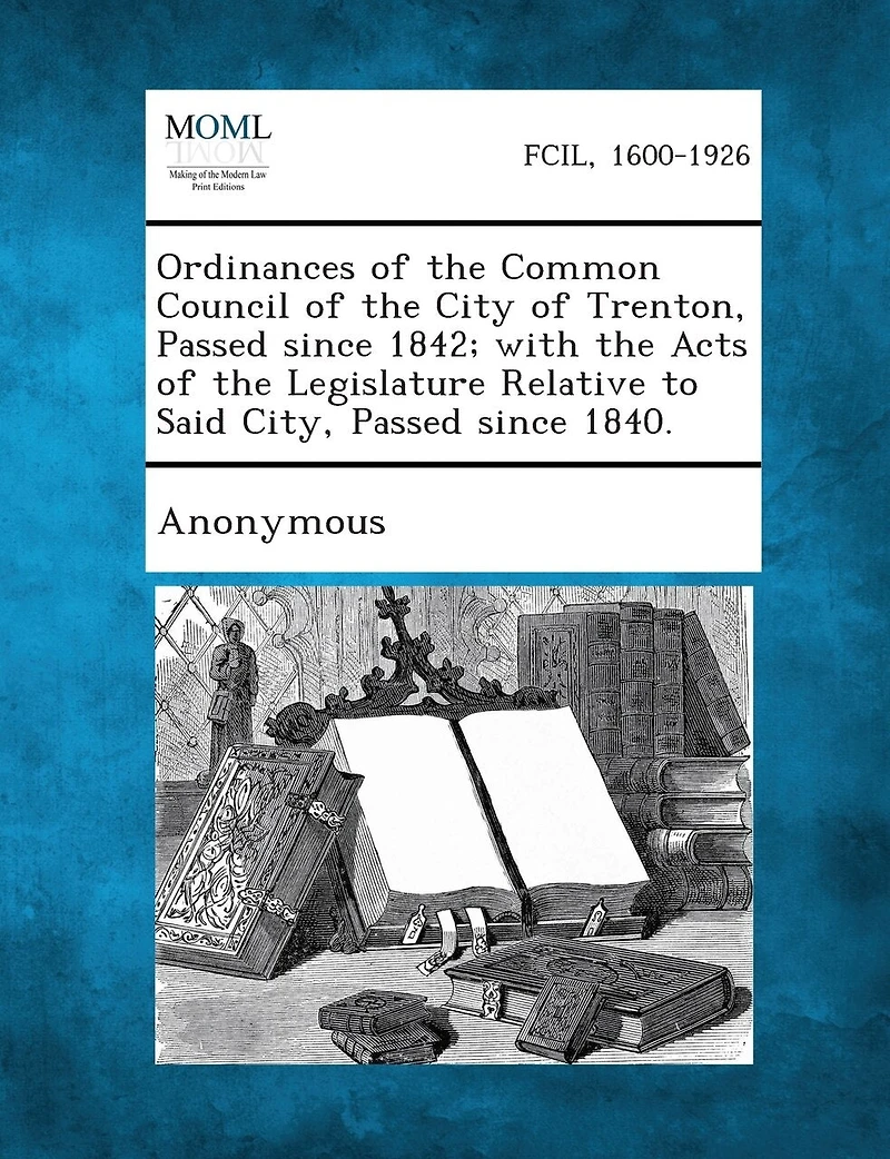Ordinances Of The Common Council Of The City Of Trenton, Passed Since 1842; With The Acts Of The Legislature Relative To Said City, Passed Since 1840.