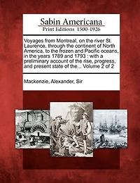 Voyages From Montreal, on the River St. Laurence, Through Continent of North America to Frozen and Pacific Oceans, Years 1789 1793 (Classic Reprint)