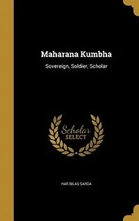Maharana Kumbha: Sovereign, Soldier, Scholar (Classic Reprint)