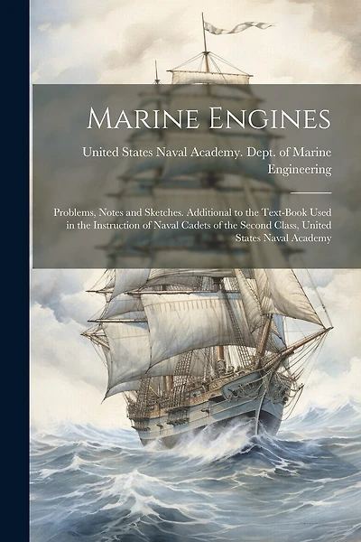Marine Engines; Problems, Notes and Sketches. Additional to the Text-book Used in the Instruction of Naval Cadets of the Second Class