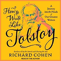 How to Write Like Tolstoy Lib/E: A Journey Into the Minds of Our Greatest Writers