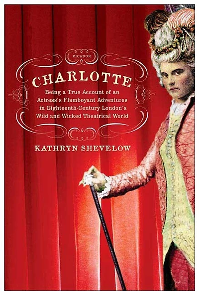 Charlotte: Being a True Account of an Actress's Flamboyant Adventures in Eighteenth-Century London's Wild and