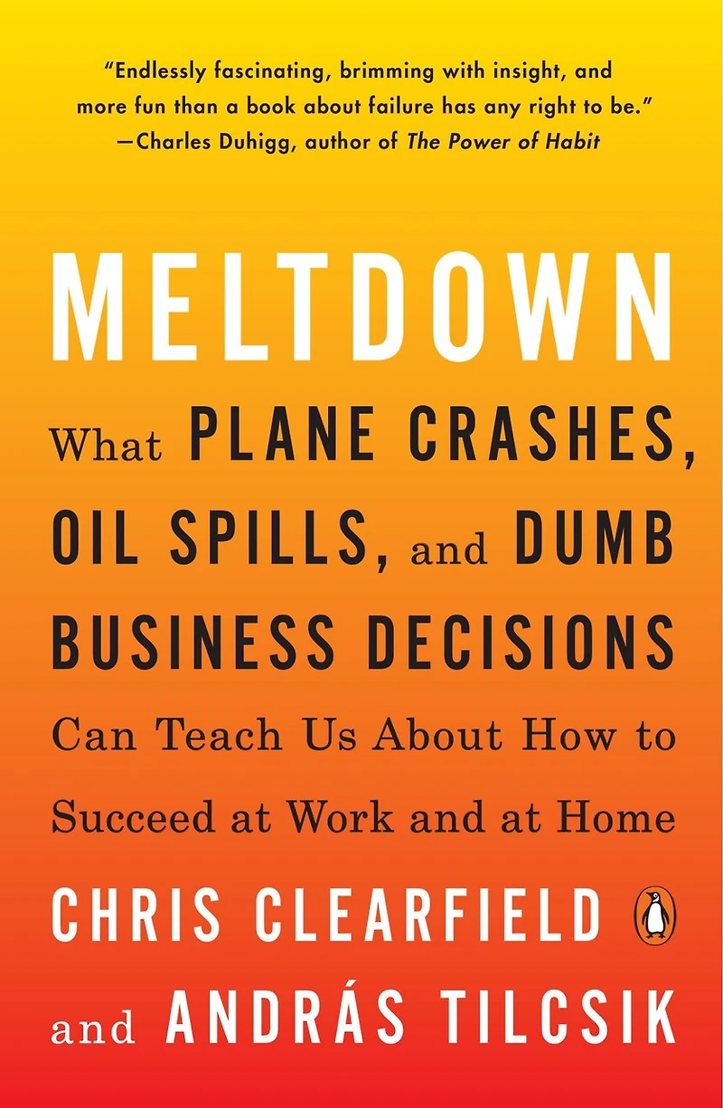 Meltdown: What Plane Crashes, Oil Spills, and Dumb Business Decisions Can Teach Us About H