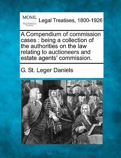 A Compendium of Commission Cases: Being a Collection of the Authorities on the Law Relating to Auctioneers and Estate Agents' Commission.