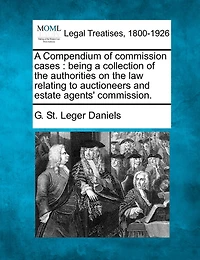 A Compendium of Commission Cases: Being a Collection of the Authorities on the Law Relating to Auctioneers and Estate Agents' Commission.