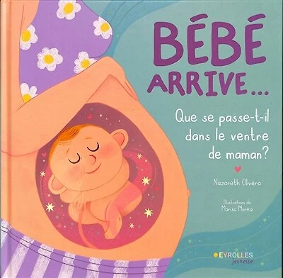 Bébé arrive...: que se passe-t-il dans le ventre de maman ?