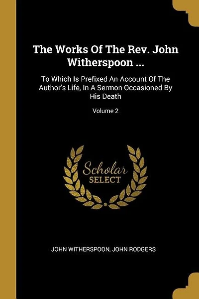 The Works Of The Rev. John Witherspoon ...: To Which Is Prefixed An Account Of The Author's Life, In A Sermon Occasioned By His Death; Volume 2