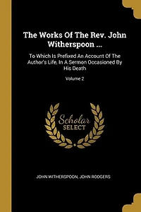 The Works Of The Rev. John Witherspoon ...: To Which Is Prefixed An Account Of The Author's Life, In A Sermon Occasioned By His Death; Volume 2