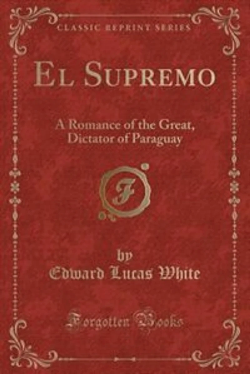 El Supremo: A Romance of the Great, Dictator of Paraguay (Classic Reprint)