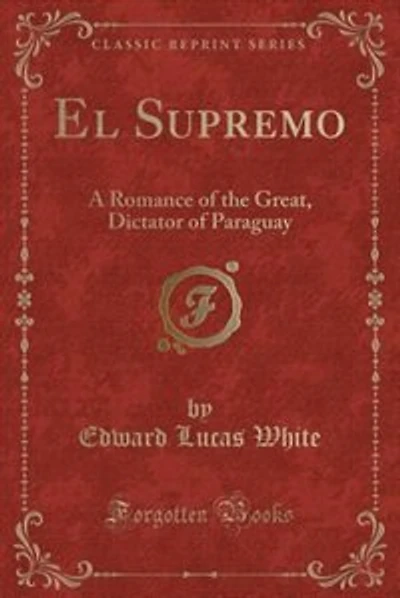 El Supremo: A Romance of the Great, Dictator of Paraguay (Classic Reprint)