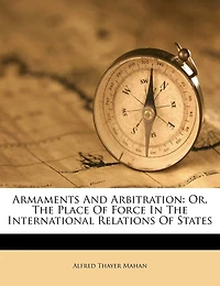 Armaments And Arbitration; Or The Place Of Force International Relations States