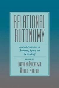 Relational Autonomy: Feminist Perspectives on Autonomy, Agency, and the Social Self