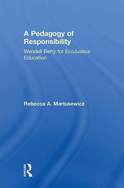 A Pedagogy Of Responsibility: Wendell Berry For Ecojustice Education