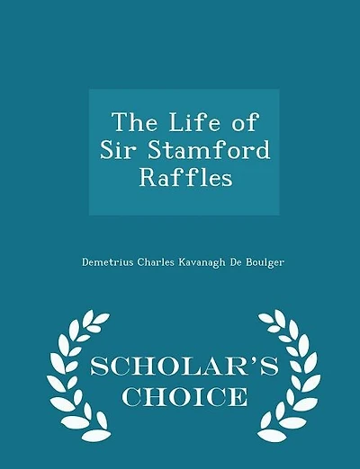 The Life of Sir Stamford Raffles - Scholar's Choice Edition