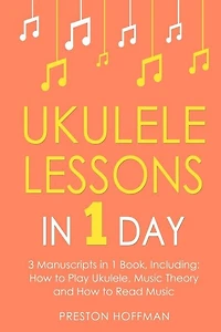 Ukulele Lessons: In 1 Day - Bundle - The Only 3 Books You Need to Learn Ukulele Fingerstyle and How to Play Ukulele Songs Today