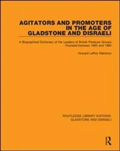 Agitators And Promoters The Age Of Gladstone Disraeli: A Biographical Dictionary Leaders British Pressure Groups Founded Between 1865 1886
