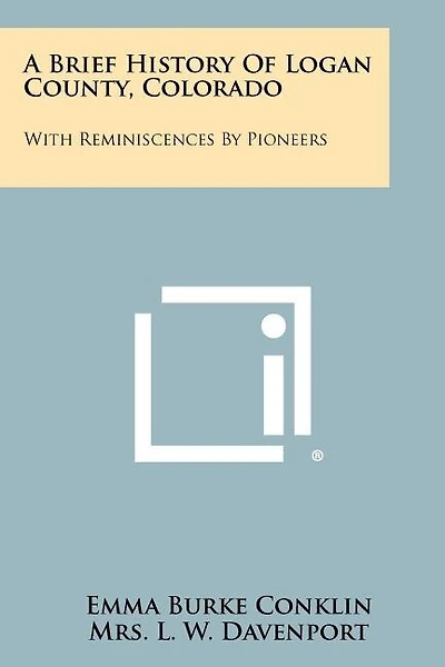 A Brief History Of Logan County, Colorado: With Reminiscences By Pioneers