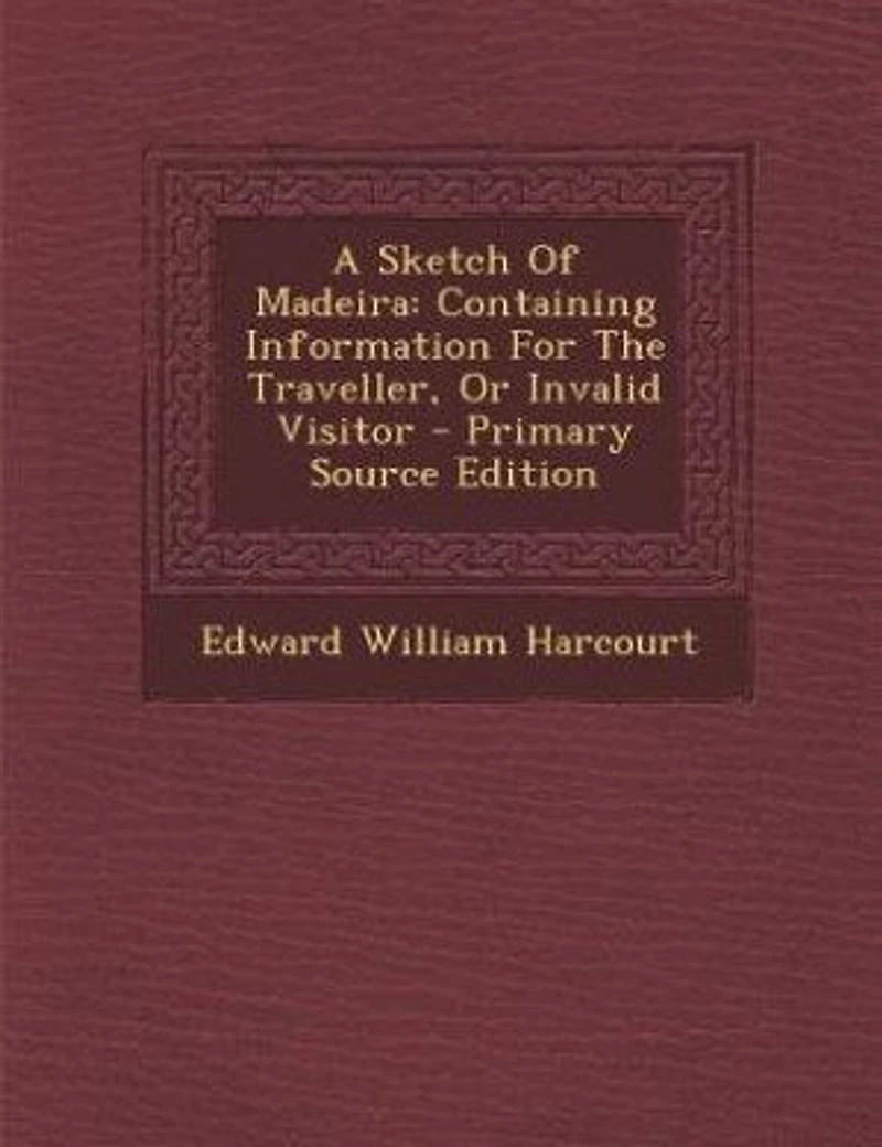 A Sketch of Madeira: Containing Information for the Traveller, or Invalid Visitor (Classic Reprint)