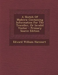 A Sketch of Madeira: Containing Information for the Traveller, or Invalid Visitor (Classic Reprint)