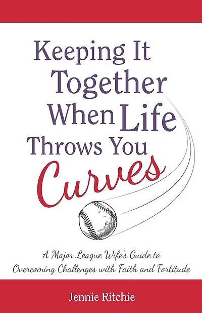 Keeping it Together When Life Throws You Curves: A Major League Wife's Guide to Overcoming Challenges with Faith and Fortitude
