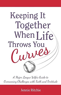 Keeping it Together When Life Throws You Curves: A Major League Wife's Guide to Overcoming Challenges with Faith and Fortitude