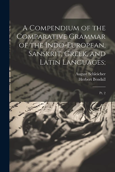 A Compendium of the Comparative Grammar of the Indo-European, Sanskrit, Greek
