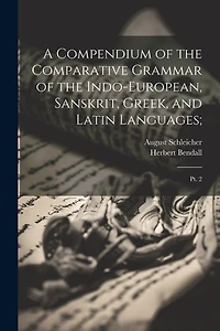 A Compendium of the Comparative Grammar of the Indo-European, Sanskrit, Greek