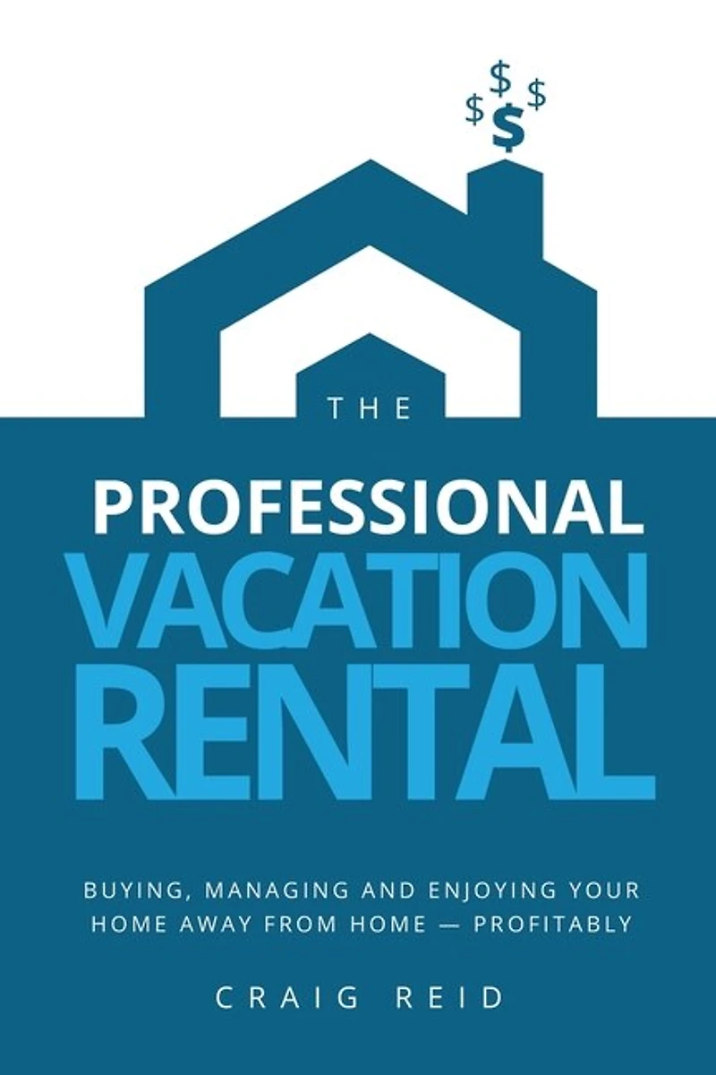 The Professional Vacation Rental: Buying, Managing And Enjoying Your Home Away From Home - Profitably