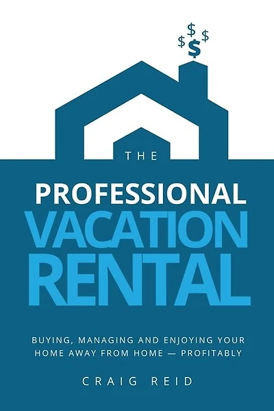 The Professional Vacation Rental: Buying, Managing And Enjoying Your Home Away From Home - Profitably