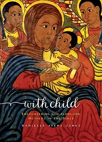 With Child: Encountering God Alongside Mothers in the Bible