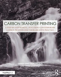 Carbon Transfer Printing: A Step-by-step Manual, Featuring Contemporary Printers And Their Creative Practice
