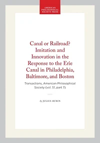 Canal or Railroad? Imitation and Innovation in the Response to the Erie Canal in Philadelphia, Baltimore, and Boston: Transactions, American Philosophical Society (vol. 51, part 7)