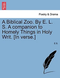 A Biblical Zoo. By E. L. S. A Companion To Homely Things In Holy Writ. [in Verse.]