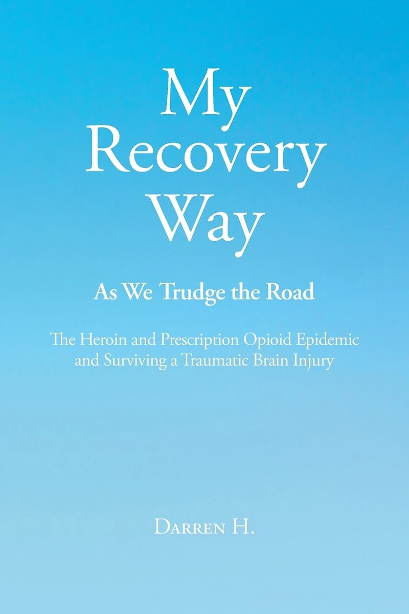 My Recovery Way: As We Trudge the Road: From Alcohol Abuse to Heroin and Prescription Opioid Epidemic Surviving a Traumatic Brain Injury