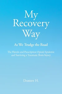 My Recovery Way: As We Trudge the Road: From Alcohol Abuse to Heroin and Prescription Opioid Epidemic Surviving a Traumatic Brain Injury