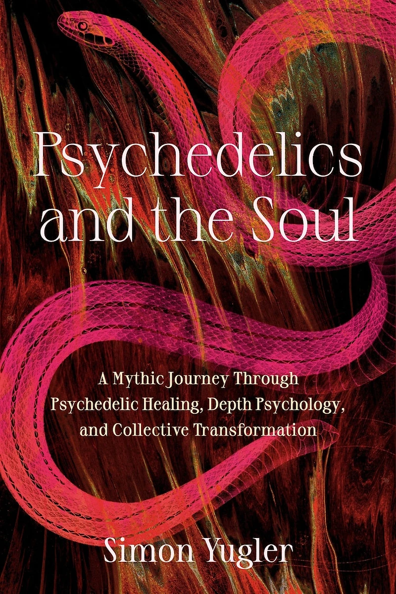 Psychedelics and the Soul: A Mythic Guide to Psychedelic Healing, Depth Psychology, Cultural Repair