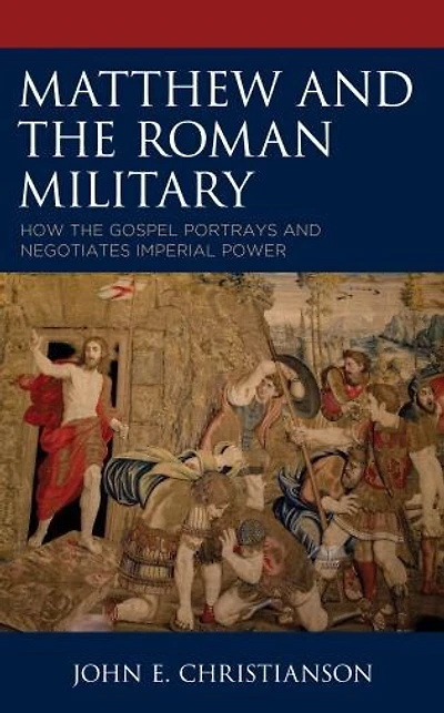 Matthew and the Roman Military: How Gospel Portrays Negotiates Imperial Power