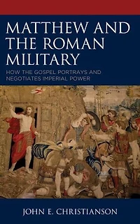 Matthew and the Roman Military: How Gospel Portrays Negotiates Imperial Power