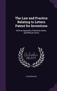 The Law and Practice Relating to Letters Patent for Inventions: With an Appendix of Statutes, Rules, Official Forms