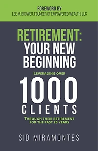 Retirement: Your New Beginning: Leveraging Over 1000 Clients Through Their Retirement For The Past 20 Years