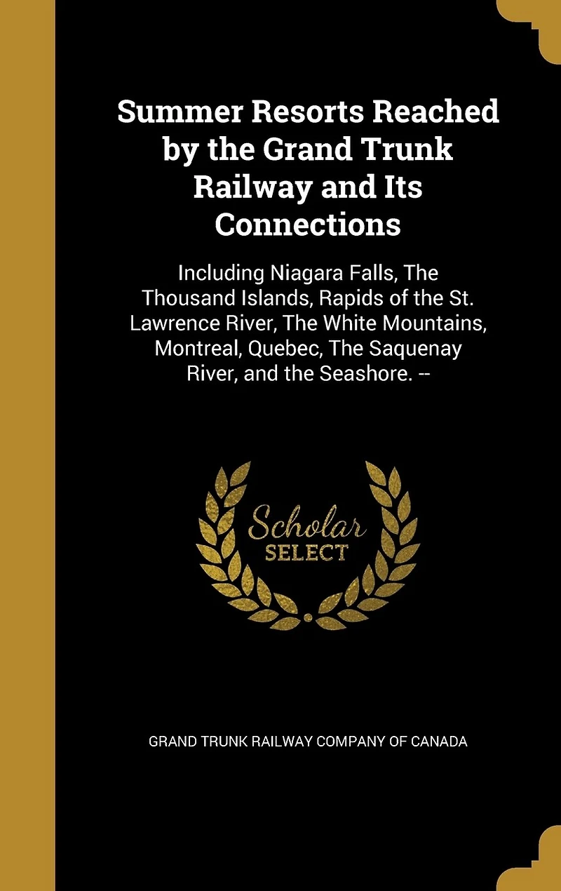 Summer Resorts Reached by the Grand Trunk Railway and Its Connections: Including Niagara Falls, Thousand Islands, Rapids of St. Lawrence River, White Mountains, Montreal, Quebec, Saquenay Seashore. -