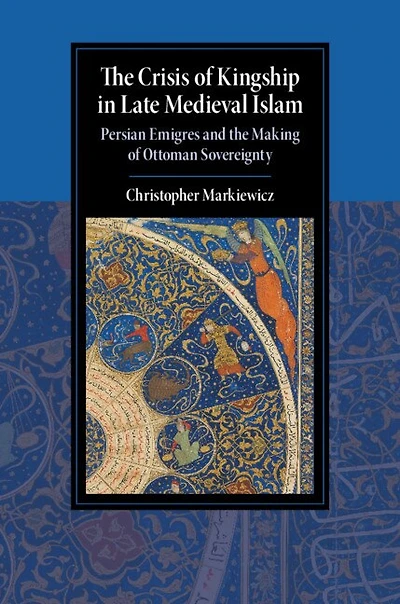the Crisis of Kingship Late Medieval Islam: Persian Emigres and Making Ottoman Sovereignty