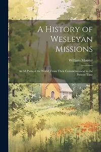 A History of Wesleyan Missions: In All Parts of the World