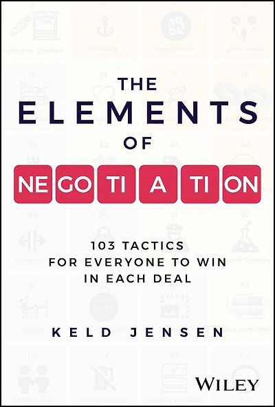 The Elements of Negotiation: 103 Tactics for Everyone to Win Each Deal