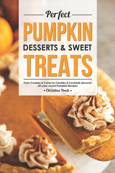 Perfect Pumpkin Desserts & Sweet Treats: From Cookies & Cakes to Candies & Cocktails discover All-year-round Pumpkin Recipes