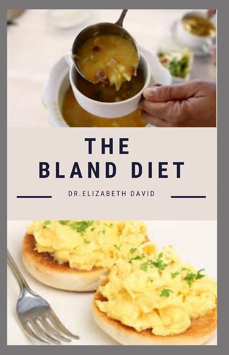The Bland Diet: Delicious Recipe, Meal Plan and Cookbook To Eliminate Gastritis and Acid Reflux or Upset Stomach